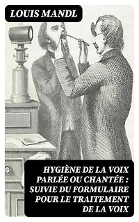 Hygiène de la voix parlée ou chantée : suivie du formulaire pour le traitement de la voix: Édition enrichie.