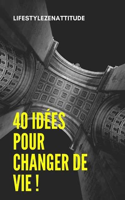 40 Idées pour changer de vie !