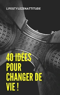 40 Idées pour changer de vie !