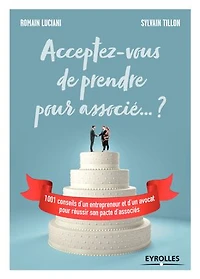 Acceptez-vous de prendre pour associé... ?: 1.001 conseils d'un entrepreneur et avocat réussir son pacte d'associés