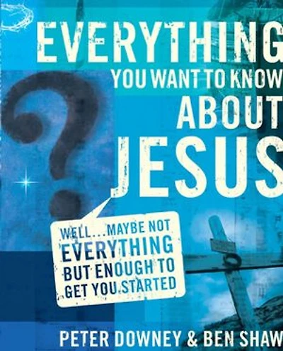 Everything You Want to Know about Jesus: Well … Maybe Not but Enough Get Started