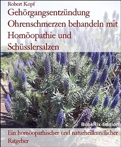 Gehörgangsentzündung Ohrenschmerzen behandeln mit Homöopathie und Schüsslersalzen: Ein homöopathischer und naturheilkundlicher Ratgeber