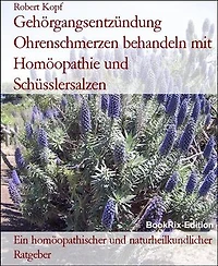Gehörgangsentzündung Ohrenschmerzen behandeln mit Homöopathie und Schüsslersalzen: Ein homöopathischer und naturheilkundlicher Ratgeber