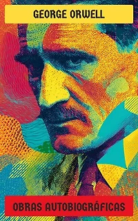George Orwell - Obras autobiográficas: Homenaje a Cataluña, Vagabundeando por París y Londres, El camino a Wigan Pier