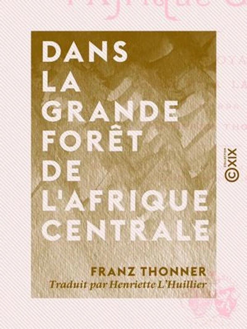 Dans la grande forêt de l'Afrique centrale: Mon voyage au Congo et à la Mongala en 1896
