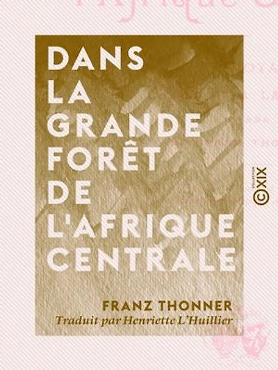 Dans la grande forêt de l'Afrique centrale: Mon voyage au Congo et à la Mongala en 1896
