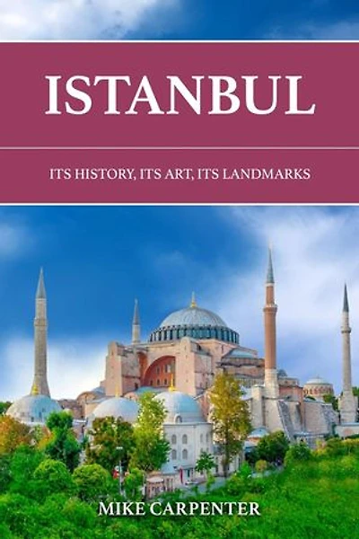 Istanbul: Its History, Its Art, Its Landmarks: The Cultured Traveler