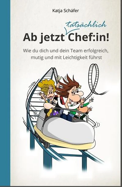 Ab jetzt Chef:in! I Praxis Ratgeber für Führungskräfte: Wie du dich und dein Team erfolgreich, mutig und mit Leichtigkeit führst
