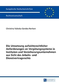Die Umsetzung aufsichtsrechtlicher Anforderungen an Verguetungssysteme in Instituten und Versicherungsunternehmen aus Sicht des Arbeits- und Dienstvertragsrechts