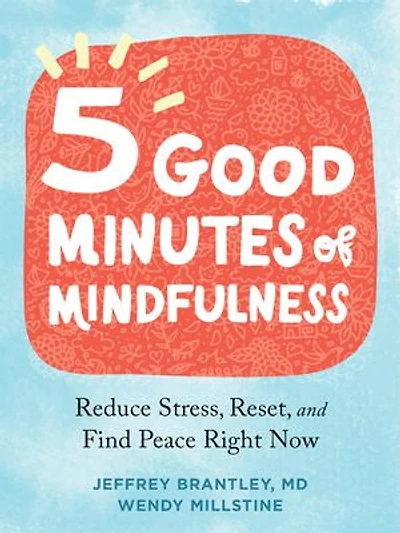 Five Good Minutes Of Mindfulness: Reduce Stress, Reset, And Find Peace Right Now
