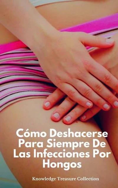 Cómo Deshacerse Para Siempre De Las Infecciones Por Hongos
