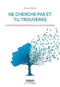 Ne cherche pas et tu trouveras: L'art de vivre inspiré du zen, du tao et du yoga