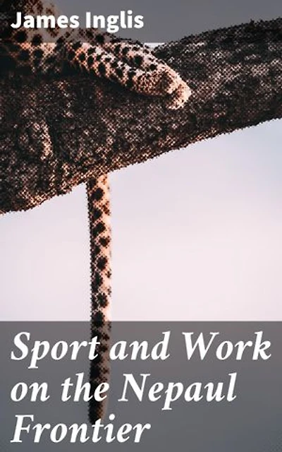 Sport and Work on the Nepaul Frontier: Twelve Years Sporting Reminiscences of an Indigo Planter