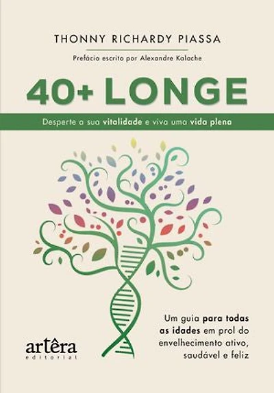 40 + Longe: Desperte a sua Vitalidade e Viva uma Vida Plena: Um Guia para Todas as Idades em Prol do Envelhecimento Ativo, Saudável e Feliz
