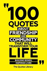 100 Quotes About Friendship And Community That Will Transform Your Life - Building Bonds, Inspiring Lives