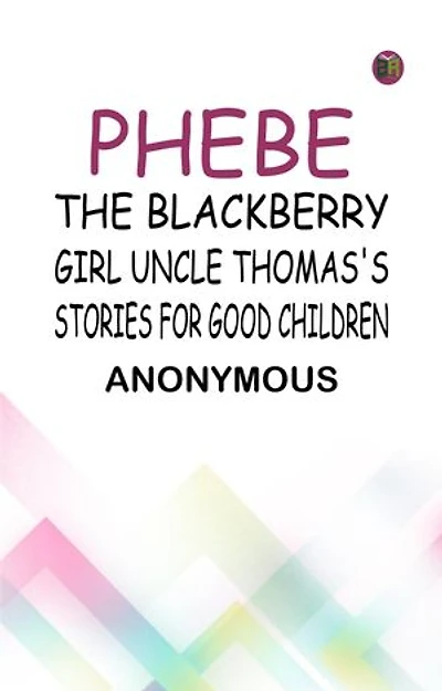Phebe, the Blackberry Girl Uncle Thomas's Stories for Good Children