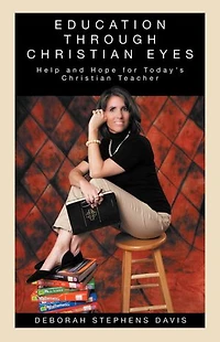 Education Through Christian Eyes: Help And Hope For Today's Teacher