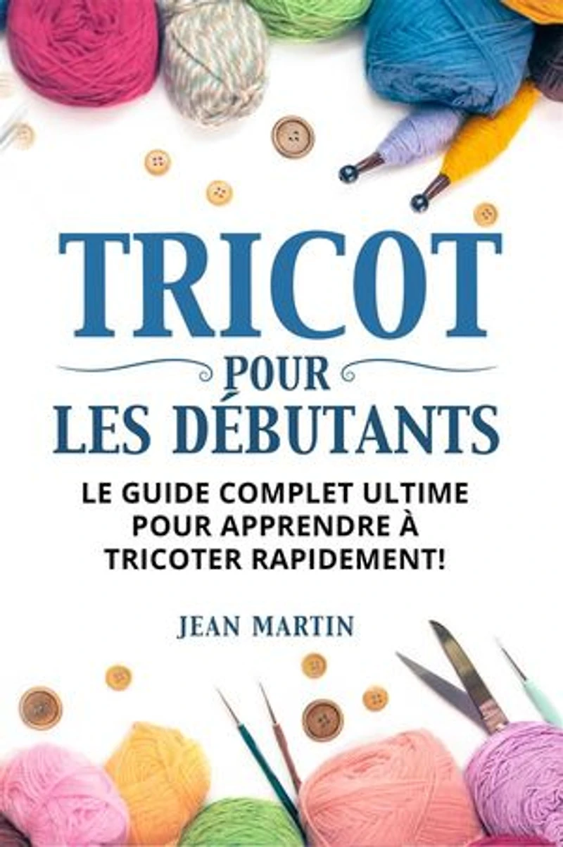 TRICOT POUR LES DÉBUTANTS. Le guide complet ultime pour apprendre à tricoter rapidement !