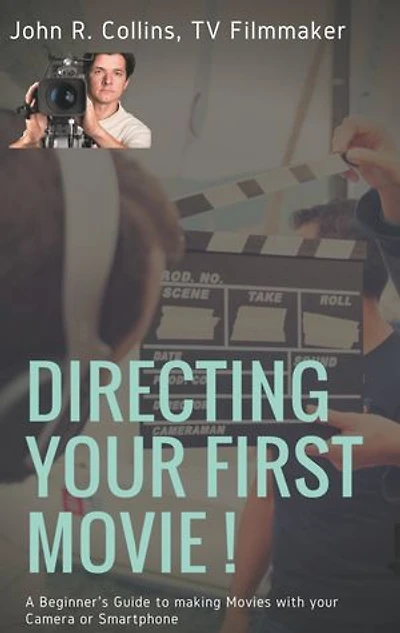 Directing your First Movie !: A Beginner's Guide to making Movies with Camera or Smartphone