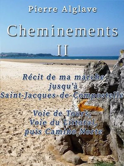 Cheminements Tome 2: Récit de ma marche jusqu'à Saint-Jacques de Compostelle : Voie de Tours, Voie du Littoral puis Camino Norte
