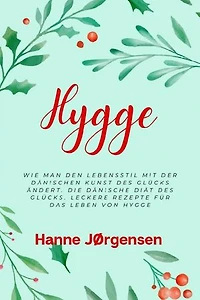 Hygge: Wie man den Lebensstil mit der dänischen Kunst des Glücks ändert. Die dänische Diät des Glücks. Leckere Rezepte für das Leben von Hygge