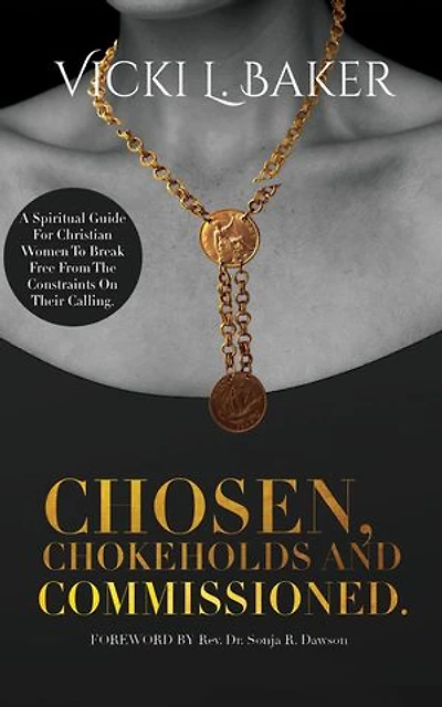 Chosen, Chokeholds and Commissioned: A Spiritual Guide For Christian Women To Break Free From The Constraints On Their Calling
