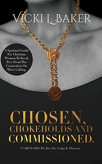 Chosen, Chokeholds and Commissioned: A Spiritual Guide For Christian Women To Break Free From The Constraints On Their Calling