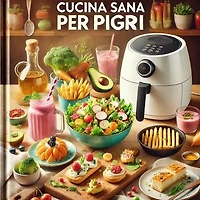 CUCINA SANA PER PIGRI: Ricette veloci,sane e goloso per chi non ha tempo(o voglia) di cucinare