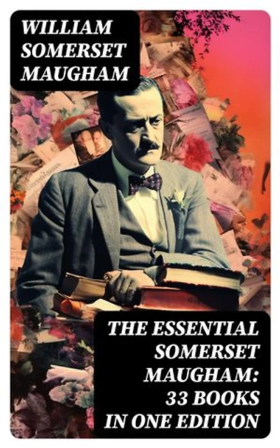 The Essential Somerset Maugham: 33 Books in One Edition: Novels, Short Stories, Plays & Travel Sketche; Including Of Human Bondage, The Moon and Sixpence…