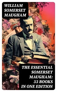 The Essential Somerset Maugham: 33 Books in One Edition: Novels, Short Stories, Plays & Travel Sketche; Including Of Human Bondage, The Moon and Sixpence…