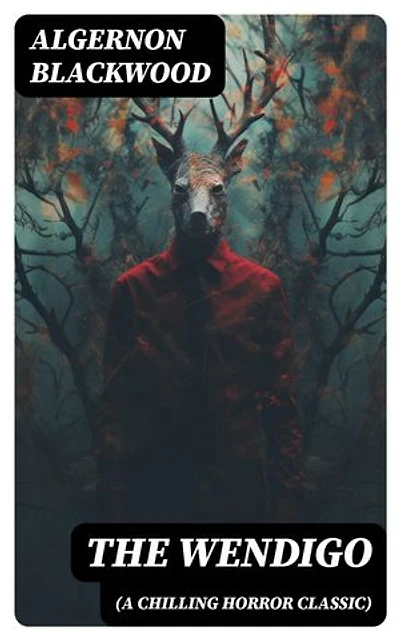 THE WENDIGO (A Chilling Horror Classic): A dark and thrilling story which introduced the legend to horror fiction