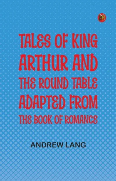 Tales of King Arthur and the Round Table, Adapted from the Book of Romance