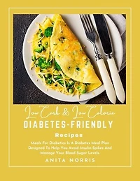 Low Carb & Low Calorie Diabetes-Friendly Recipes: Meals For Diabetics Is a Diabetes Meal Plan Designed to Help You Avoid Insulin Spikes and Manage Your Blood Sugar Levels