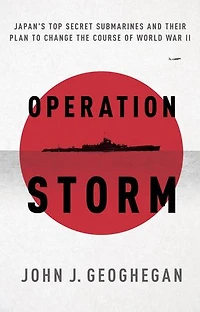 Operation Storm: Japan's Top Secret Submarines And Its Plan To Change The Course Of World War Ii