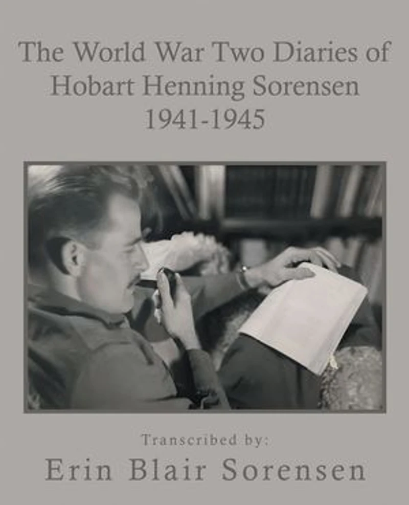 The World War Two Diaries of Hobart Henning Sorensen 1941-1945