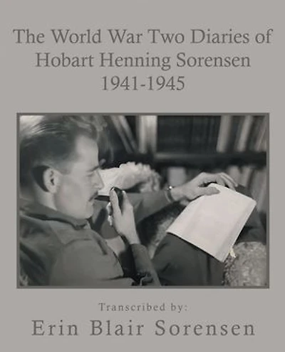 The World War Two Diaries of Hobart Henning Sorensen 1941-1945