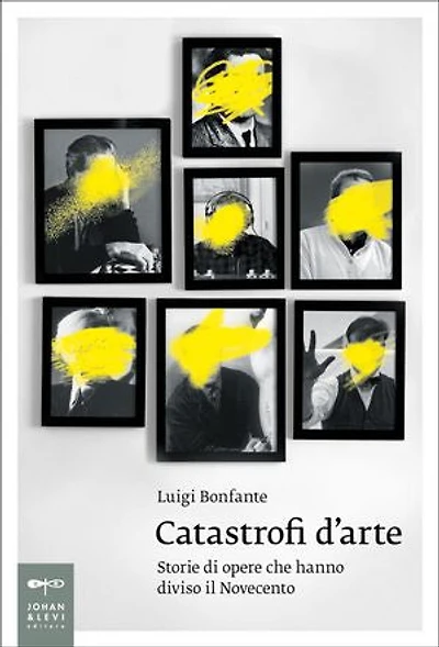 Catastrofi d'arte: Storie di opere che hanno diviso il Novecento