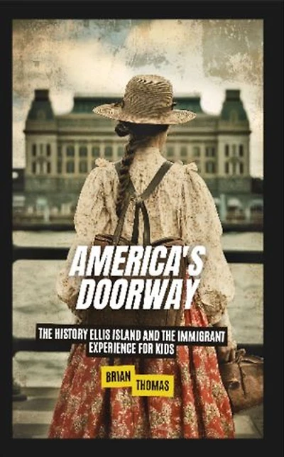 America's Doorway: The History Ellis Island and the Immigrant Experience For Kids