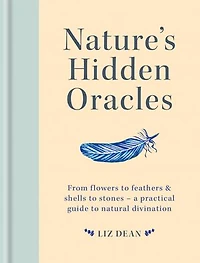Nature's Hidden Oracles: From Flowers To Feathers & Shells Stones - A Practical Guide Natural Divination