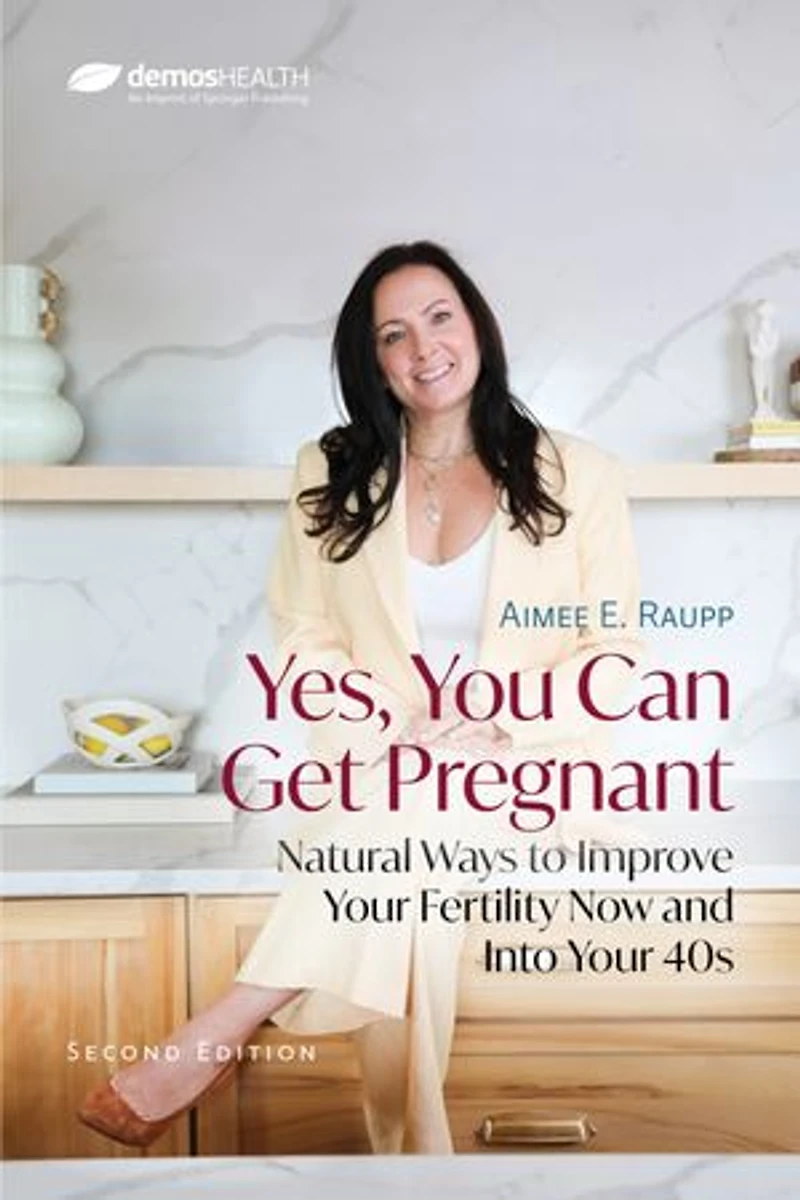 Yes, You Can Get Pregnant: Natural Ways to Improve Your Fertility Now and Into 40s