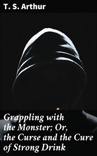 Grappling with the Monster; Or, the Curse and the Cure of Strong Drink: Confronting the Demon: A Tale of Addiction and Redemption