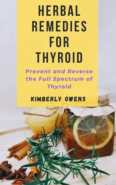 HERBAL REMEDIES FOR THYROID: PREVENT AND REVERSE THE FULL SPECTRUM OF THYROID
