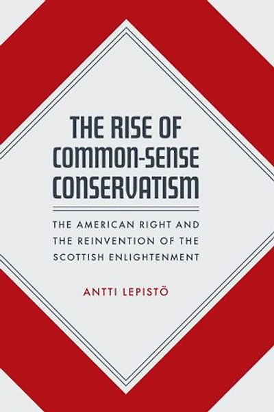 The Rise of Common-Sense Conservatism: The American Right and the Reinvention of the Scottish Enlightenment