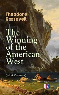 the Winning of American West (Summarized Edition): Enriched edition. A fierce patriot's chronicle western frontier, 19th-century expansion, and spirit