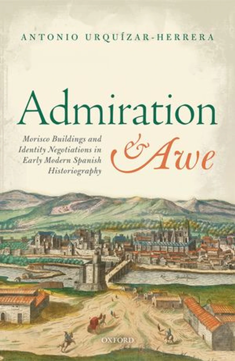 Admiration and Awe: Morisco Buildings Identity Negotiations Early Modern Spanish Historiography