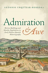 Admiration and Awe: Morisco Buildings Identity Negotiations Early Modern Spanish Historiography