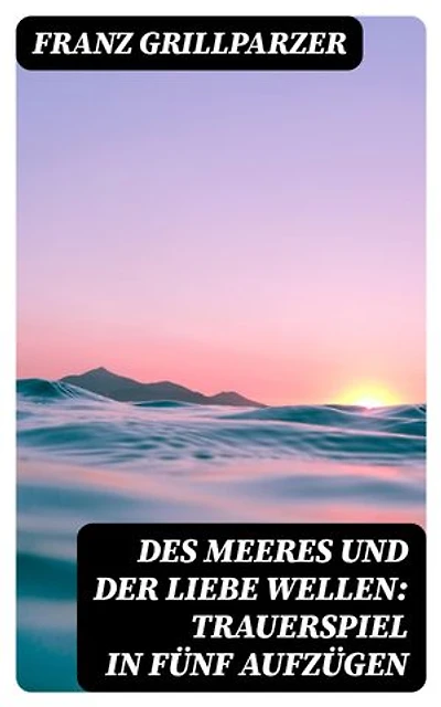 Des Meeres und der Liebe Wellen: Trauerspiel in fünf Aufzügen
