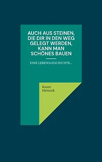 Auch aus Steinen, die Dir in den Weg gelegt werden, kann man Schönes bauen!: Eine Lebensgeschichte...