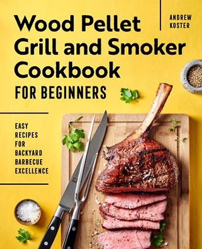 Wood Pellet Grill and Smoker Cookbook for Beginners: Easy Recipes Backyard Barbecue Excellence