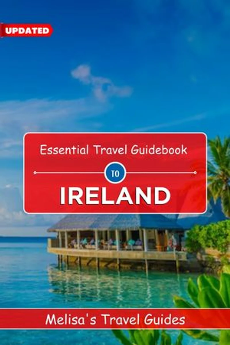 Essential Travel Guidebook to Ireland (UPDATED): An Essential Guide to a Memorable Trips Ever | Hidden Gems, Outdoor Adventures, Local Tips, Best Beaches... With Tips On Things To Do...etc